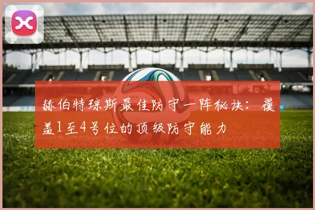 赫伯特琼斯最佳防守一阵秘诀:覆盖1至4号位的顶级防守能力