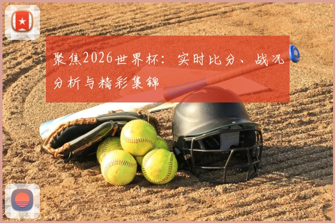 聚焦2026世界杯:实时比分、战况分析与精彩集锦