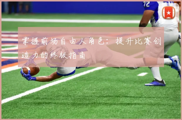 掌握前场自由人角色：提升比赛创造力的终极指南
