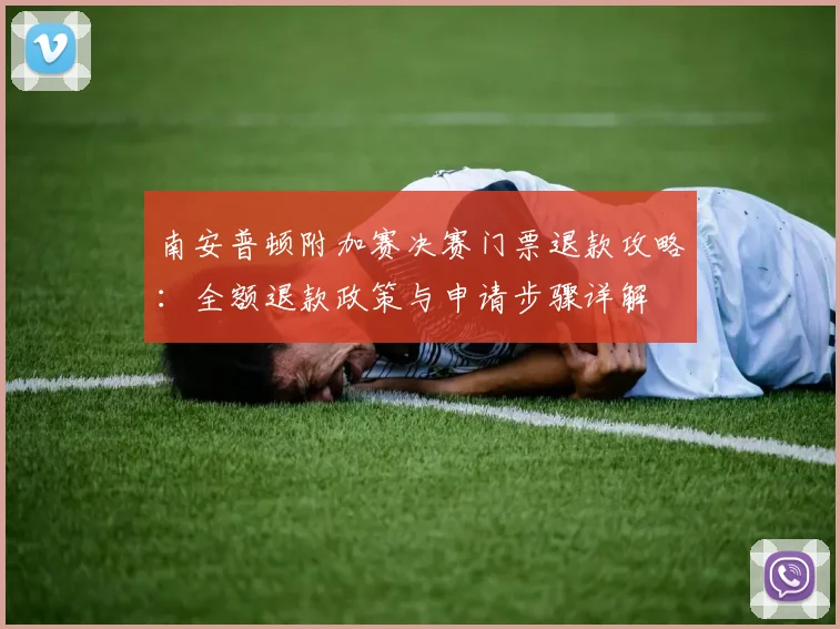 南安普顿附加赛决赛门票退款攻略：全额退款政策与申请步骤详解