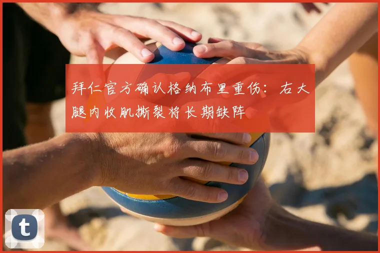 拜仁官方确认格纳布里重伤：右大腿内收肌撕裂将长期缺阵