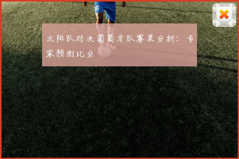 太阳队对决葡萄牙队赛果分析:专家预测比分