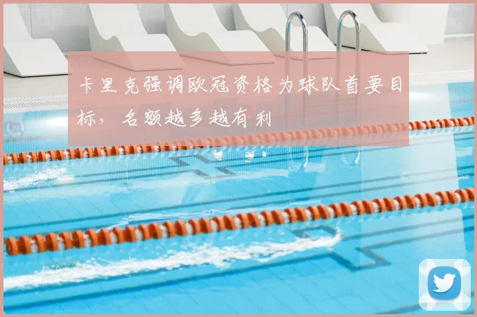 卡里克强调欧冠资格为球队首要目标,名额越多越有利