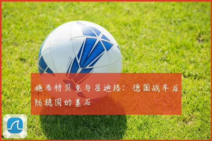 施洛特贝克与吕迪格:德国战车后防稳固的基石