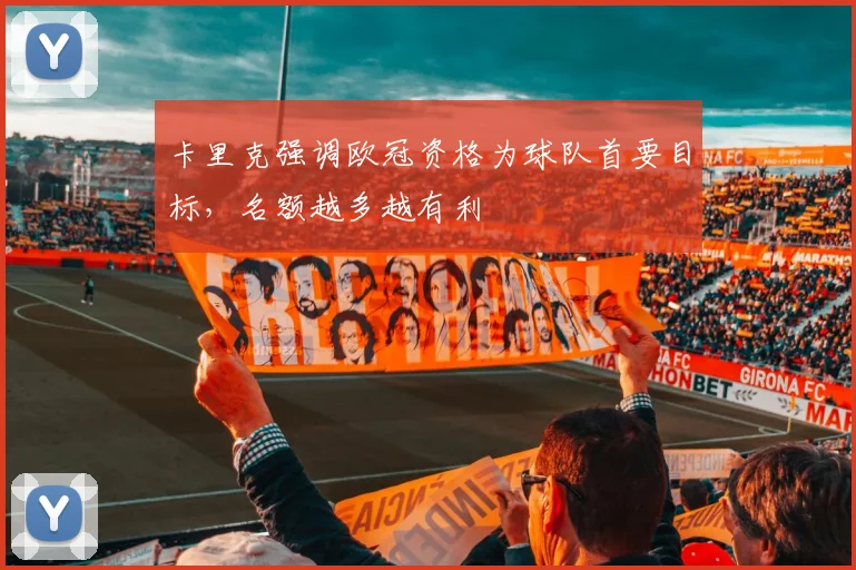 卡里克强调欧冠资格为球队首要目标，名额越多越有利