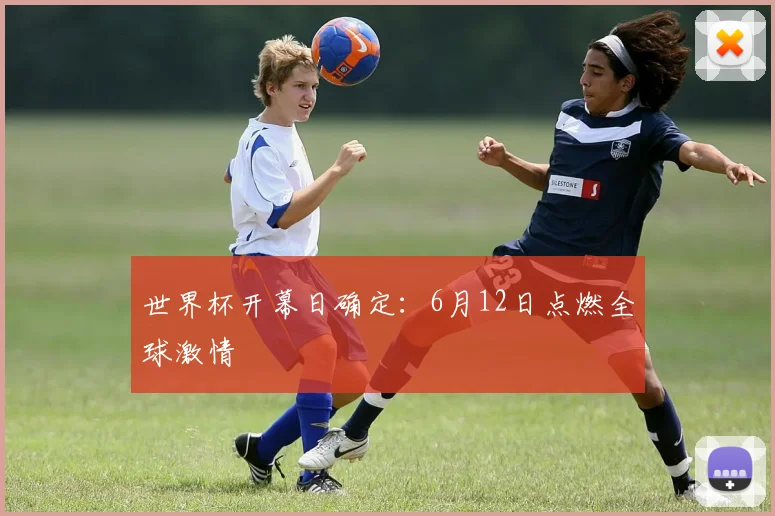 世界杯开幕日确定：6月12日点燃全球激情