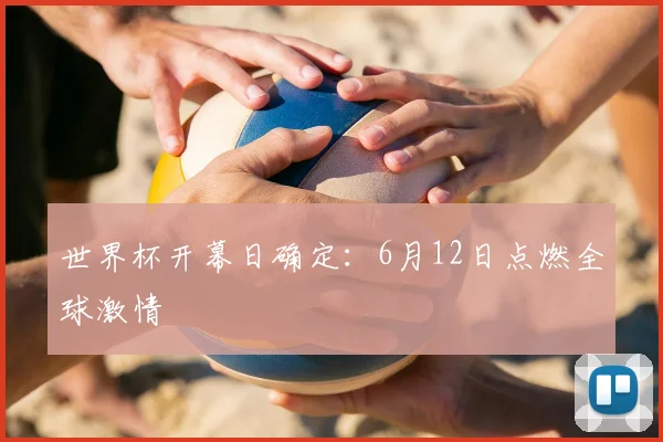 世界杯开幕日确定：6月12日点燃全球激情