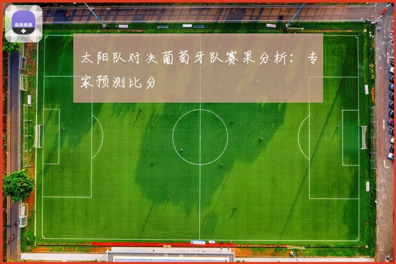 太阳队对决葡萄牙队赛果分析:专家预测比分
